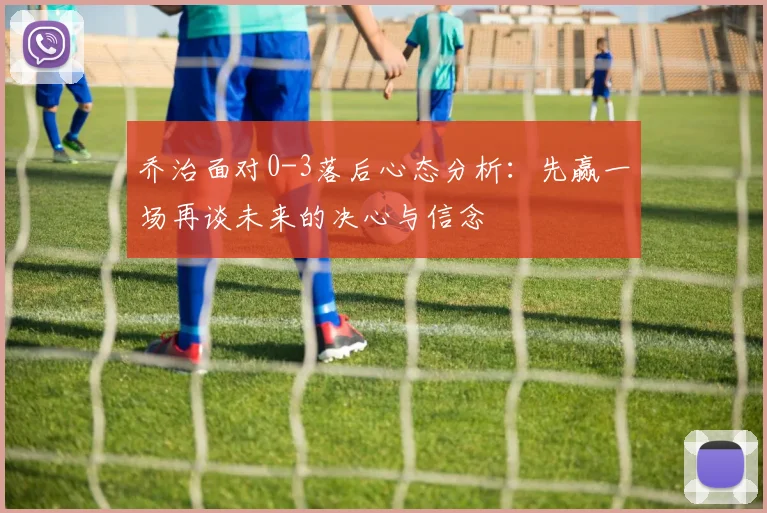 乔治面对0-3落后心态分析：先赢一场再谈未来的决心与信念