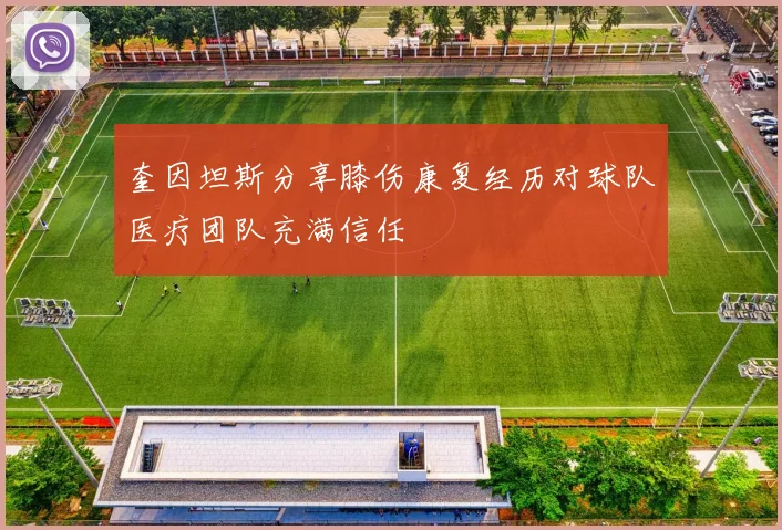 奎因坦斯分享膝伤康复经历对球队医疗团队充满信任