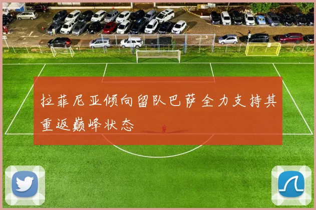 拉菲尼亚倾向留队巴萨全力支持其重返巅峰状态
