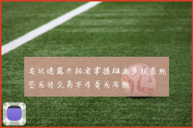 名记透露开拓者掌握雄鹿多枚首轮签或将交易字母哥或布朗