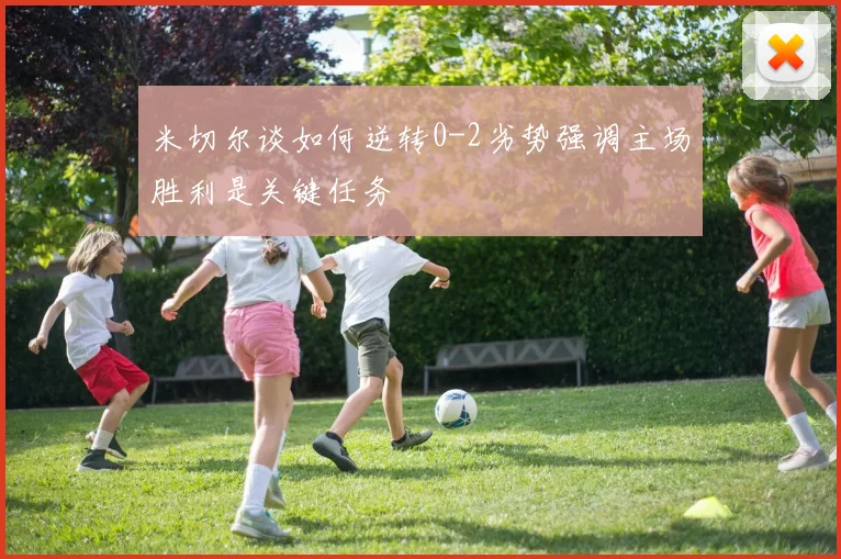 米切尔谈如何逆转0-2劣势强调主场胜利是关键任务