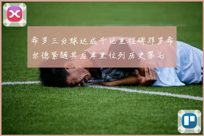 希罗三分球达成千记里程碑邓罗希尔德紧随其后库里位列历史第七