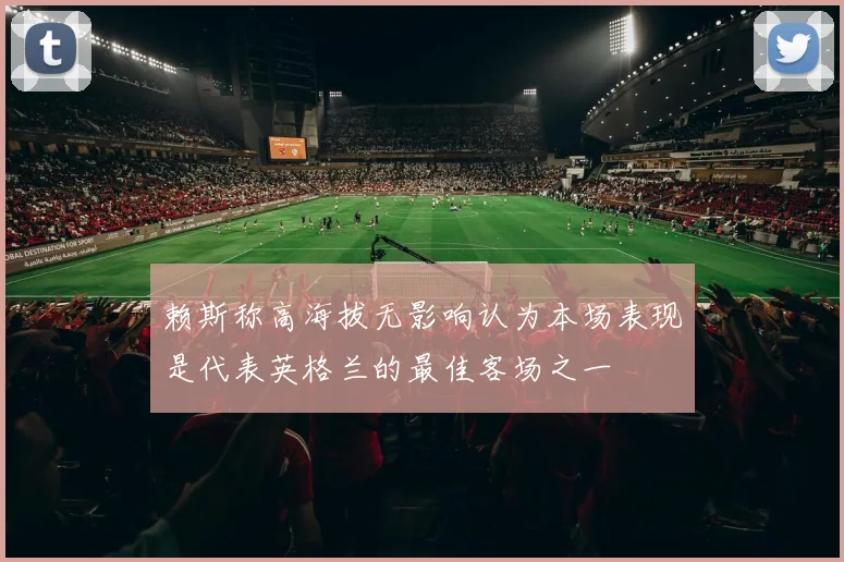 赖斯称高海拔无影响认为本场表现是代表英格兰的最佳客场之一