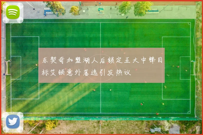 东契奇加盟湖人后锁定五大中锋目标艾顿意外落选引发热议