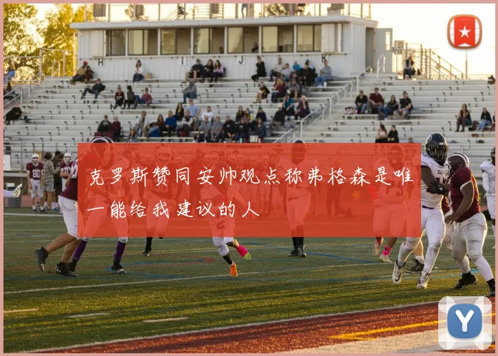 克罗斯赞同安帅观点称弗格森是唯一能给我建议的人