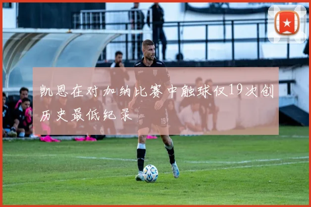 凯恩在对加纳比赛中触球仅19次创历史最低纪录