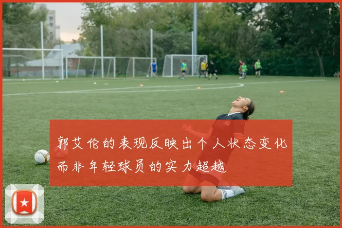 郭艾伦的表现反映出个人状态变化而非年轻球员的实力超越