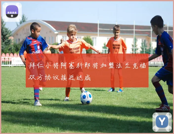 拜仁小将阿塞科即将加盟法兰克福双方协议接近达成